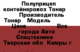 Полуприцеп контейнеровоз Тонар 974623 › Производитель ­ Тонар › Модель ­ 974 623 › Цена ­ 1 350 000 - Все города Авто » Спецтехника   . Тверская обл.,Кимры г.